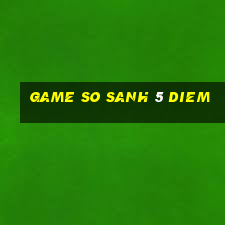 game so sanh 5 diem