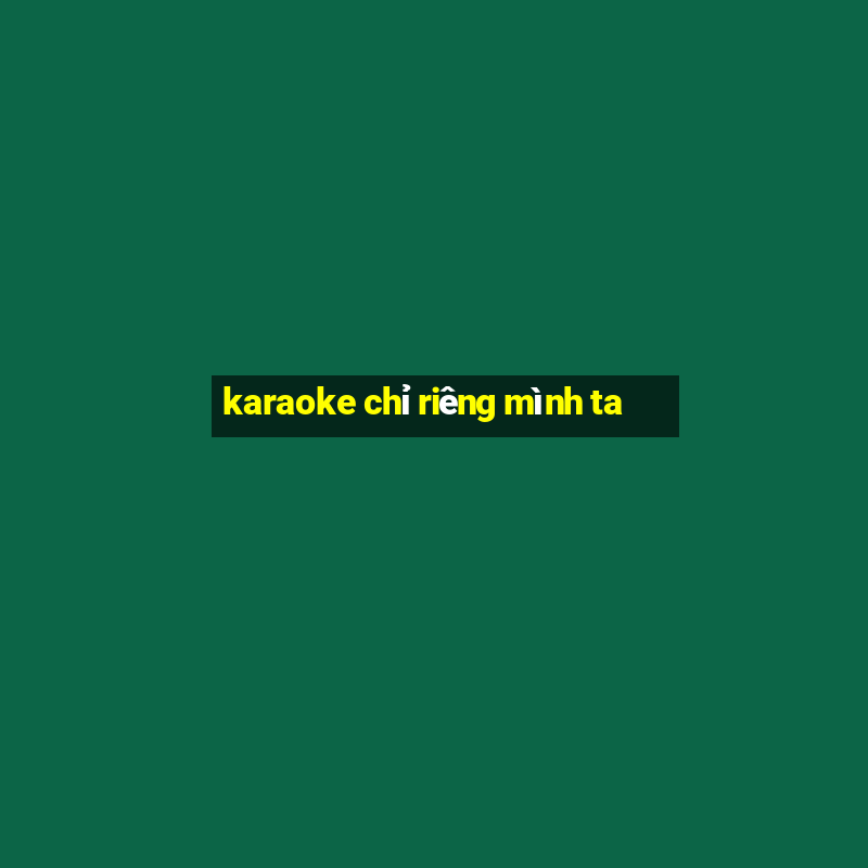 karaoke chỉ riêng mình ta