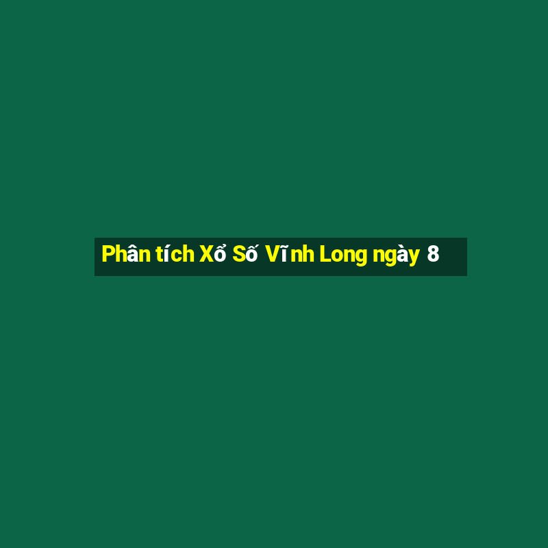 Phân tích Xổ Số Vĩnh Long ngày 8