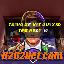 THỐNG KÊ KẾT QUẢ XSDTMB ngày 16