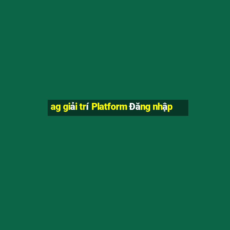 ag giải trí Platform Đăng nhập