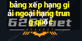 bảng xếp hạng giải ngoại hạng trung quốc