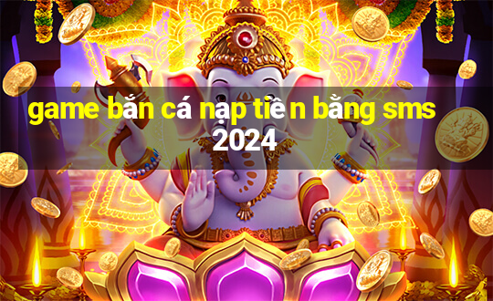 game bắn cá nạp tiền bằng sms 2024