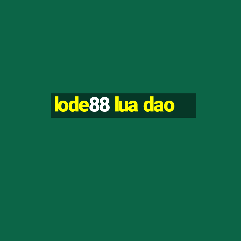 lode88 lua dao