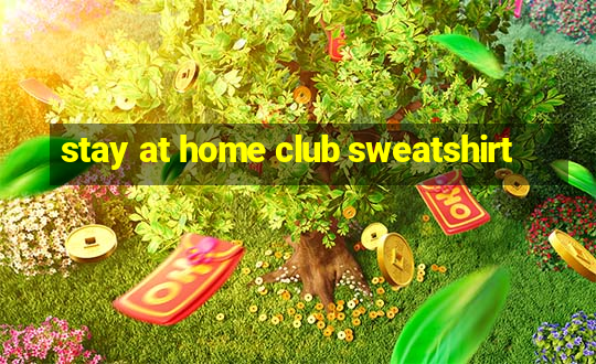 stay at home club sweatshirt