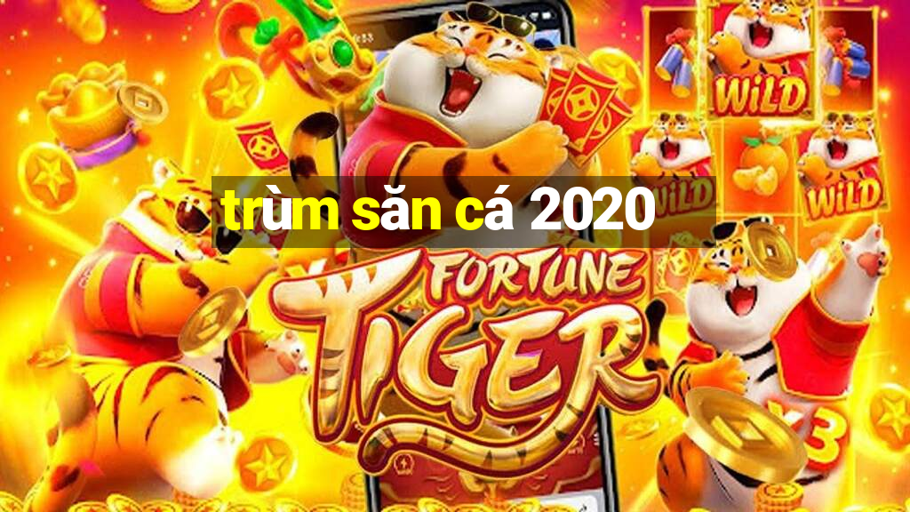 trùm săn cá 2020