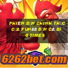 Phiên bản chính thức của Fun88 Bắn cá Big Times