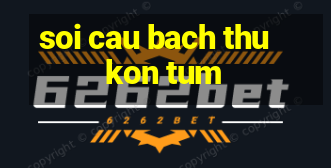 soi cau bach thu kon tum