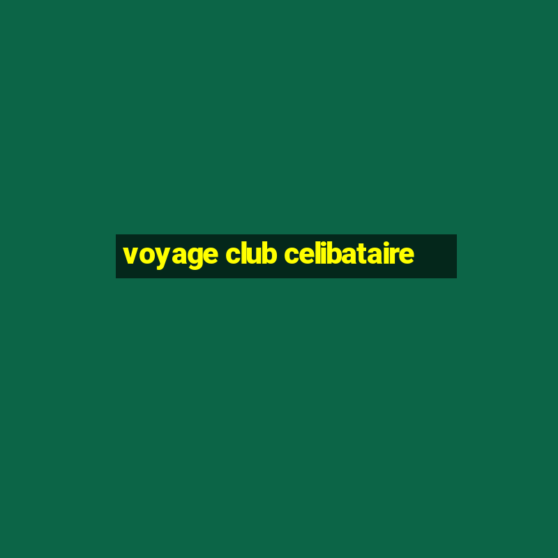 voyage club celibataire