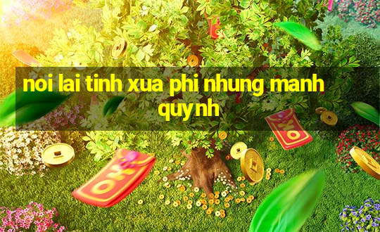 noi lai tinh xua phi nhung manh quynh