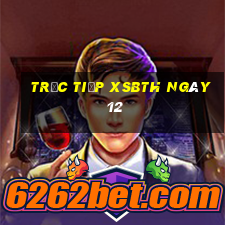 Trực tiếp XSBTH ngày 12