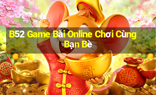 B52 Game Bài Online Chơi Cùng Bạn Bè