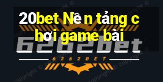 20bet Nền tảng chơi game bài