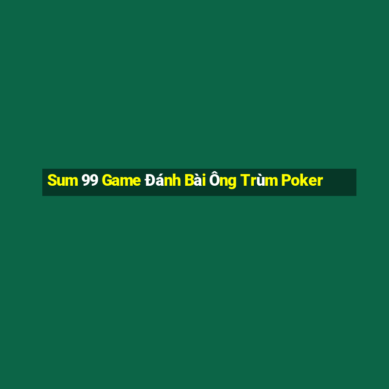 Sum 99 Game Đánh Bài Ông Trùm Poker