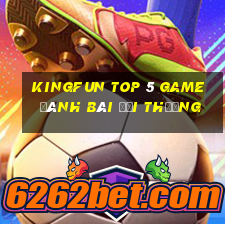 Kingfun Top 5 Game Đánh Bài Đổi Thưởng