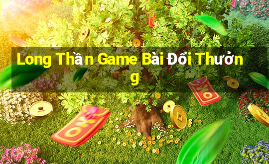 Long Thần Game Bài Đổi Thưởng