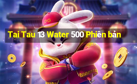 Tai Tau 13 Water 500 Phiên bản