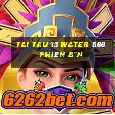 Tai Tau 13 Water 500 Phiên bản