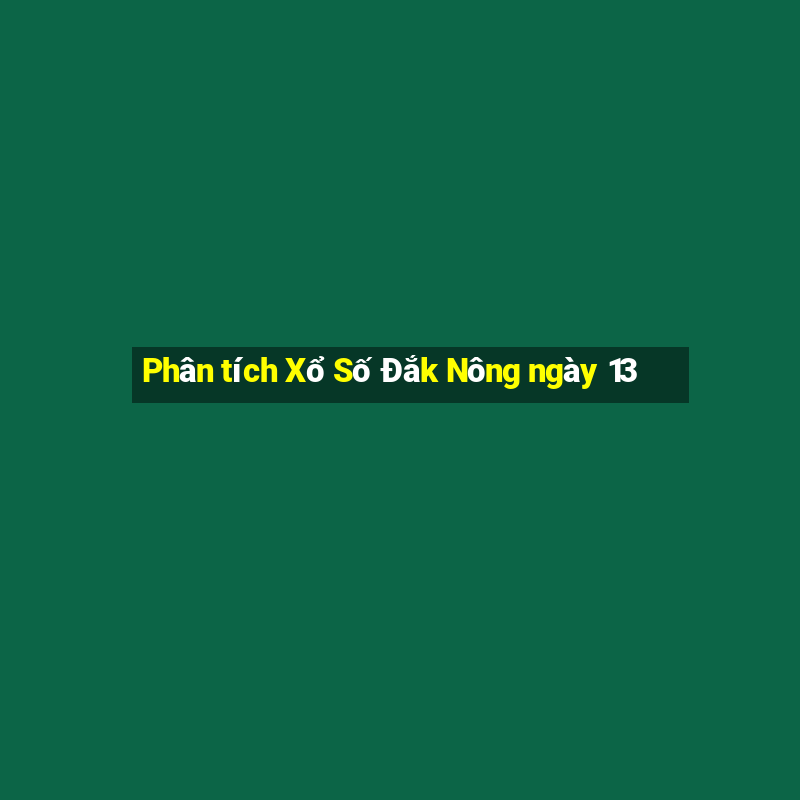 Phân tích Xổ Số Đắk Nông ngày 13