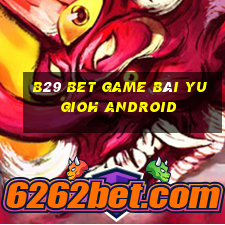 B29 Bet Game Bài Yugioh Android