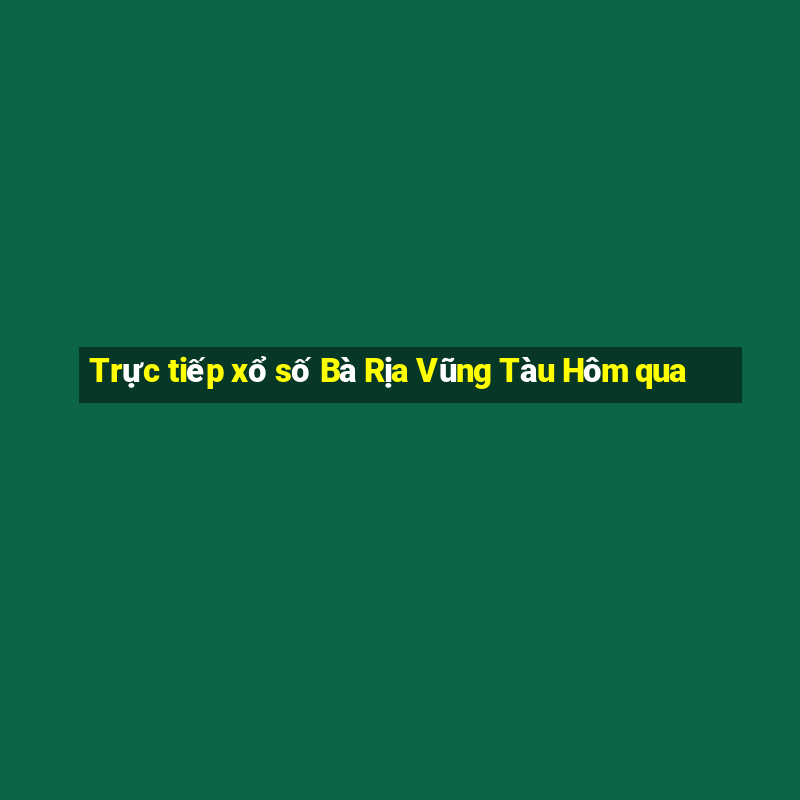 Trực tiếp xổ số Bà Rịa Vũng Tàu Hôm qua