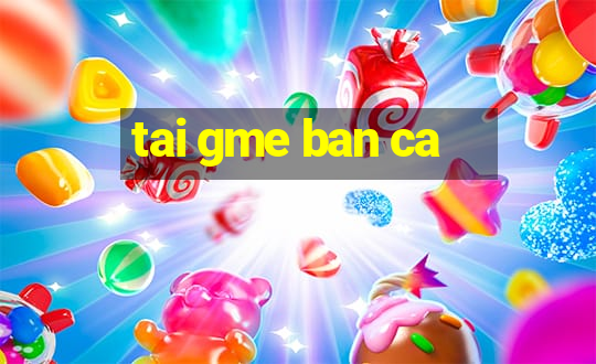 tai gme ban ca