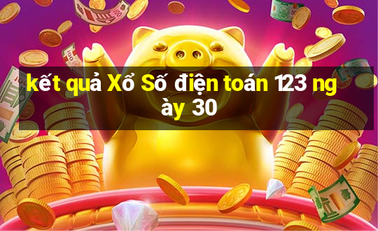 kết quả Xổ Số điện toán 123 ngày 30