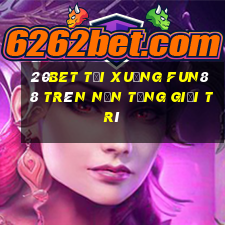 20bet Tải xuống Fun88 trên nền tảng giải trí