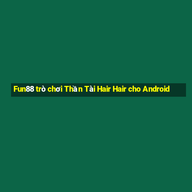 Fun88 trò chơi Thần Tài Hair Hair cho Android