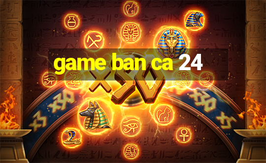 game ban ca 24