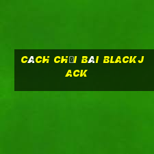 cách chơi bài blackjack