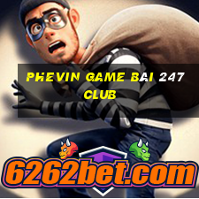 Phevin Game Bài 247 Club