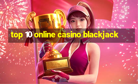 top 10 online casino blackjack