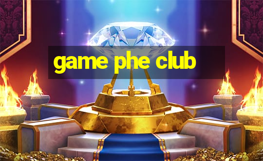 game phe club