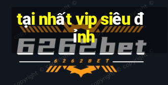 tại nhất vip siêu đỉnh