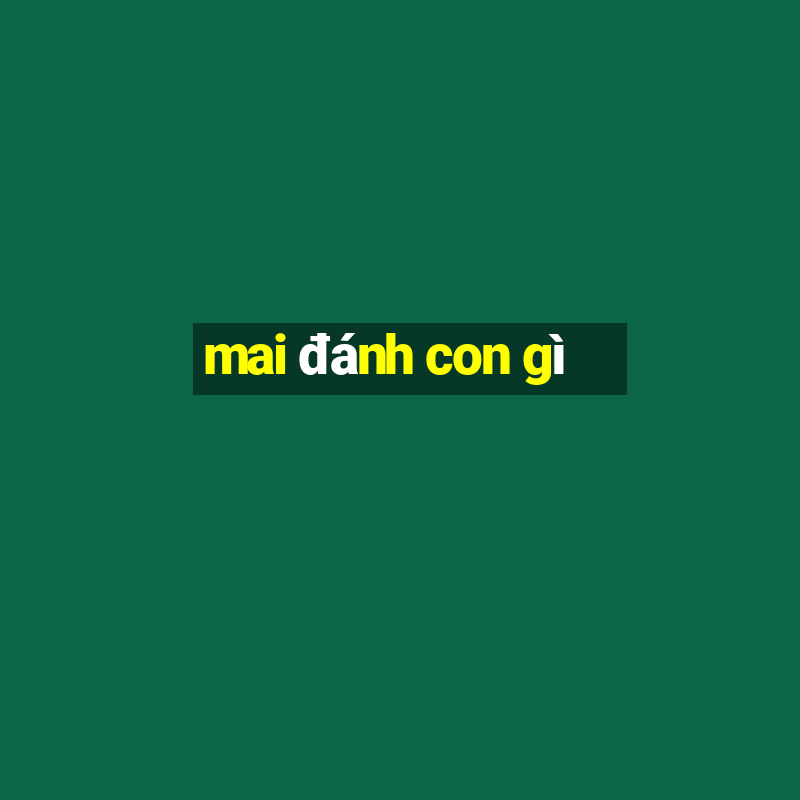 mai đánh con gì