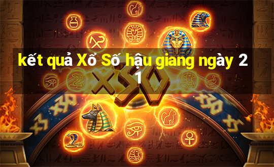 kết quả Xổ Số hậu giang ngày 21