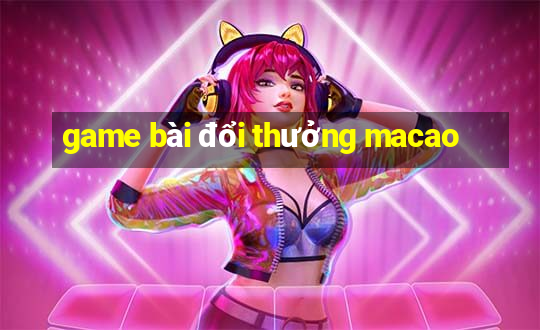 game bài đổi thưởng macao