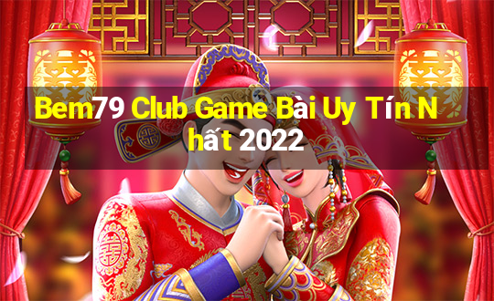 Bem79 Club Game Bài Uy Tín Nhất 2022