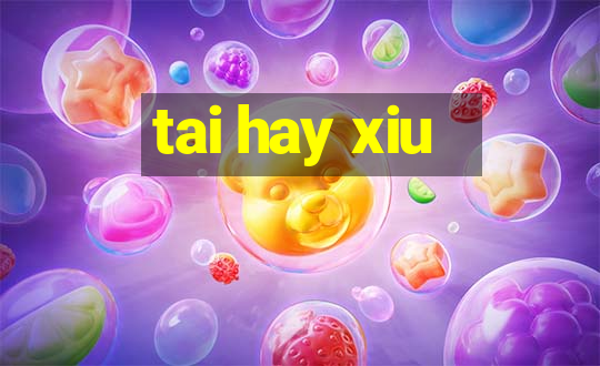 tai hay xiu