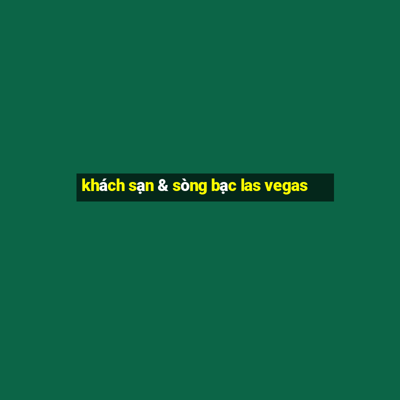 khách sạn & sòng bạc las vegas