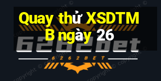 Quay thử XSDTMB ngày 26