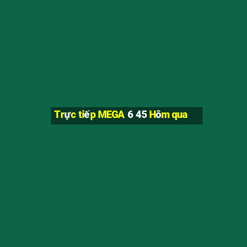 Trực tiếp MEGA 6 45 Hôm qua