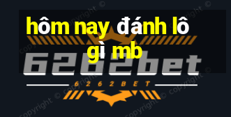 hôm nay đánh lô gì mb