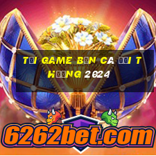 tải game bắn cá đổi thưởng 2024