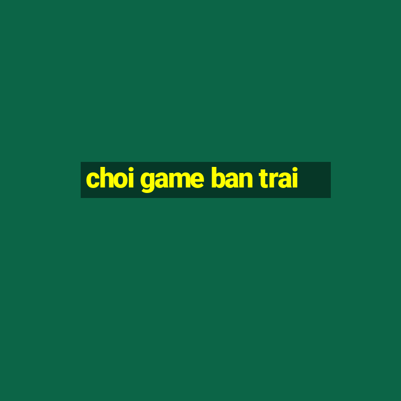 choi game ban trai