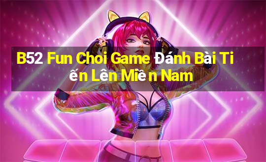 B52 Fun Choi Game Đánh Bài Tiến Lên Miền Nam