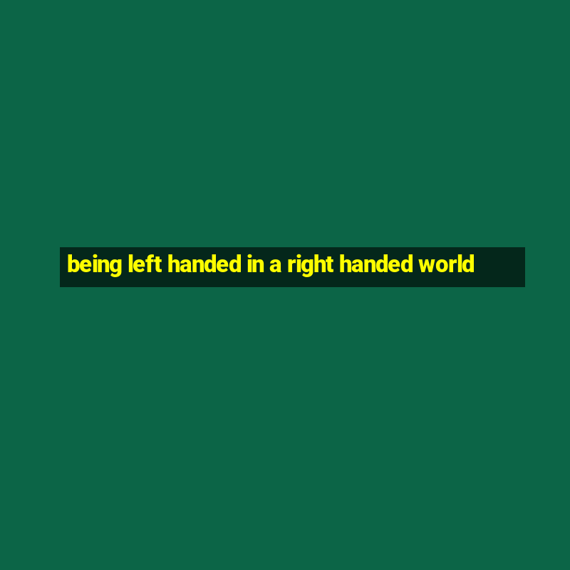 being left handed in a right handed world