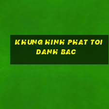 khung hinh phat toi danh bac