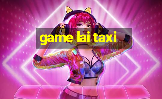 game lai taxi